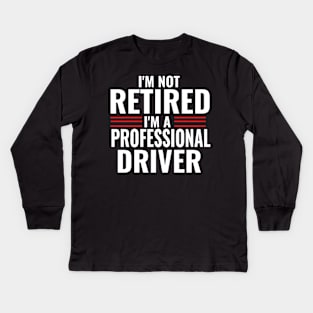 I'm Not Retired I'm A Professional Driver Funny Kids Long Sleeve T-Shirt